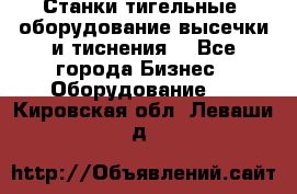 Станки тигельные (оборудование высечки и тиснения) - Все города Бизнес » Оборудование   . Кировская обл.,Леваши д.